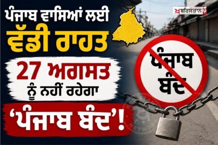 ਪੰਜਾਬ ਦੇ ਲੋਕਾਂ ਲਈ ਇੱਕ ਵੱਡੀ ਅਤੇ ਰਾਹਤ ਭਰੀ ਖ਼ਬਰ ਸਾਹਮਣੇ ਆਈ ਹੈ। 27 ਅਗਸਤ ਨੂੰ ਪੂਰੇ ਪੰਜਾਬ ਨੂੰ ਬੰਦ ਰੱਖਣ ਦਾ ਕੋਈ ਐਲਾਨ ਨਹੀਂ ਕੀਤਾ ਗਿਆ ਹੈ।